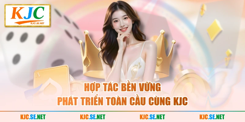 Hợp tác bền vững phát triển toàn cầu cùng KJC