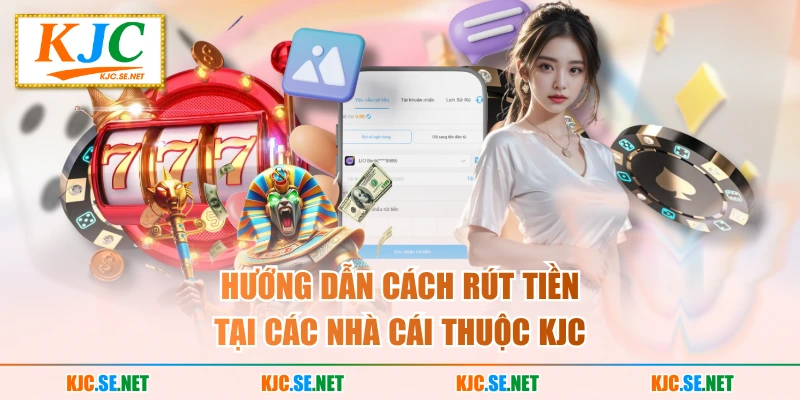 Hướng dẫn cách rút tiền tại các nhà cái thuộc KJC