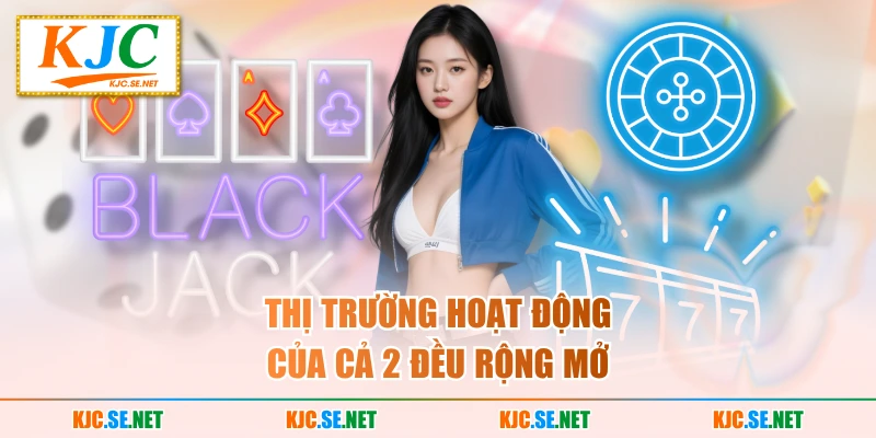 Thị trường hoạt động của cả 2 đều rộng mở